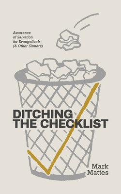 Ditching the Checklist: Assurance of Salvation for Evangelicals (& Other Sinners) by Mattes, Mark C.