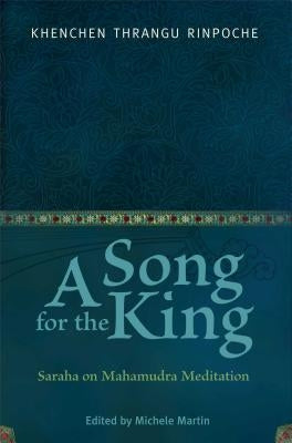 A Song for the King: Saraha on Mahamudra Meditation by Kenchen Thrangu Rinpoche