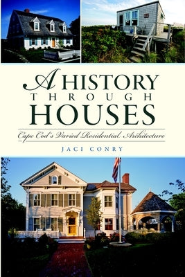 A History Through Houses: Cape Cod's Varied Residential Architecture by Conry, Jaci