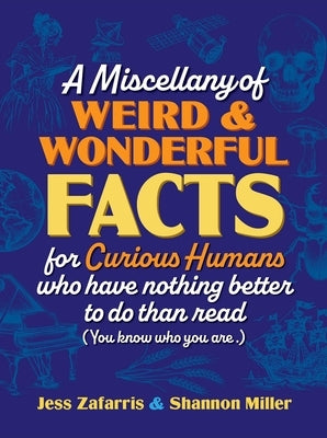 A Miscellany of Weird and Wonderful Facts for Curious Humans Who Have Nothing Better to Do Than Read: (You Know Who You Are.) by Zafarris, Jess