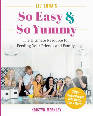 Lil' Luna's So Easy & So Yummy: The Ultimate Resource for Feeding Your Friends and Family by Merkley, Kristyn