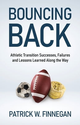Bouncing Back: Athletic Transition Successes, Failures, and Lessons Learned along the Way by Finnegan, Patrick W.