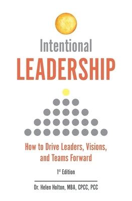 Intentional Leadership: How to Drive Leaders, Visions, and Teams Forward by Holton, Helen