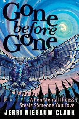 Gone Before Gone: When Mental Illness Steals Someone You Love by Clark, Jerri Niebaum