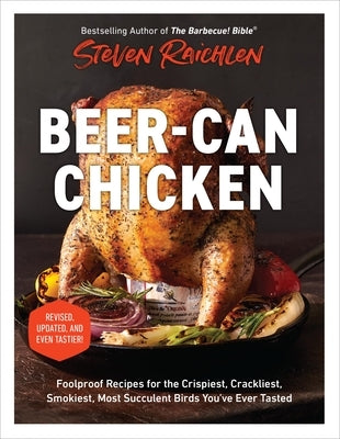 Beer-Can Chicken: Foolproof Recipes for the Crispiest, Crackliest, Smokiest, Most Succulent Birds You've Ever Tasted (Revised) by Raichlen, Steven
