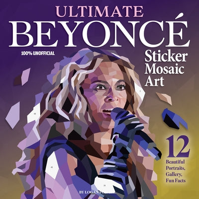 Ultimate Beyonce Sticker Mosaic Art: 12 Beautiful Portraits, Gallery, Fun Facts by Powell, Logan