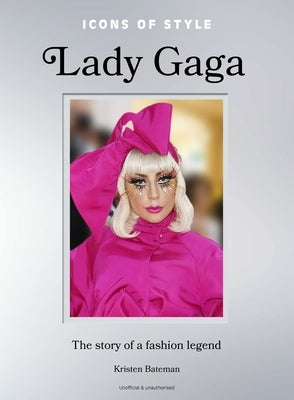 Icons of Style: Lady Gaga: The Story of a Fashion Legend by Bateman, Kristen