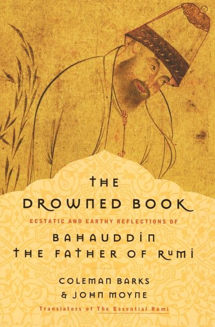 Drowned Book: Ecstatic and Earthy Reflections of Bahauddin, the Father of Rumi by Barks, Coleman