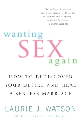 Wanting Sex Again: How to Rediscover Your Desire and Heal a Sexless Marriage by Watson, Laurie