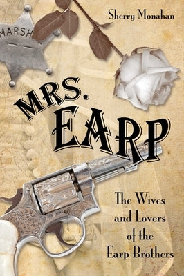 Mrs. Earp: The Wives And Lovers Of The Earp Brothers by Monahan, Sherry