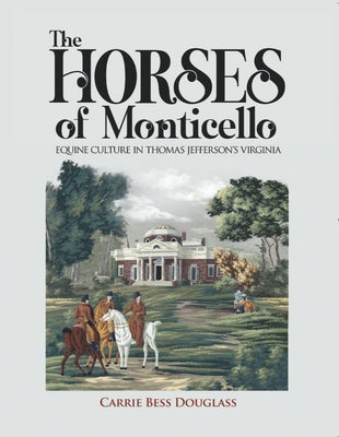 The Horses of Monticello: Equine Cultures in Thomas Jefferson's Virginia by Douglass, Carrie Bess