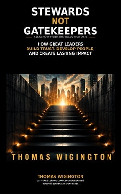 Stewards Not Gatekeepers: How Great Leaders Build Trust, Develop People, and Create Lasting Impact by Wigington, Thomas