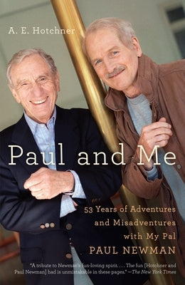 Paul and Me: Fifty-three Years of Adventures and Misadventures with My Pal Paul Newman by Hotchner, A. E.
