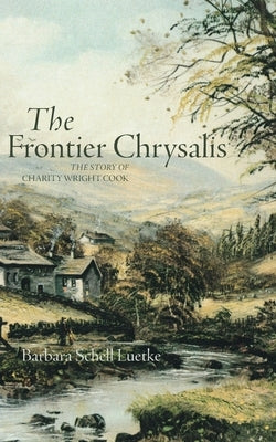 Frontier Chrysalis: The Story of Charity Wright Cook by Luetke, Barbara Schell