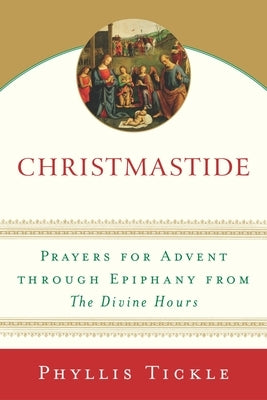 Christmastide: Prayers for Advent Through Epiphany from The Divine Hours by Tickle, Phyllis