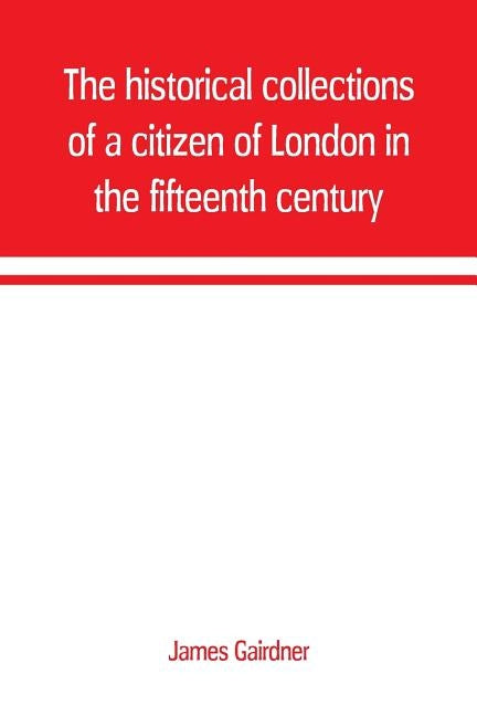 The historical collections of a citizen of London in the fifteenth century by Gairdner, James