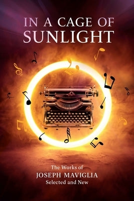 In a Cage of Sunlight: Selected Works Volume 313 by Maviglia, Joseph