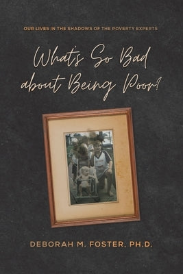 What's So Bad About Being Poor? Our Lives in the Shadows of the Poverty Experts by Foster, Deborah M.