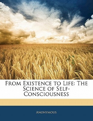 From Existence to Life: The Science of Self-Consciousness by Anonymous