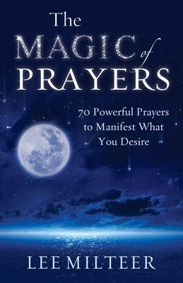 The Magic of Prayers: 70 Powerful Prayers to Manifest What You Desire by Milteer, Lee