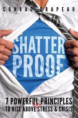 Shatterproof: 7 Powerful Principles to Rise Above Any Stress & Crisis by Drapeau, Conrad