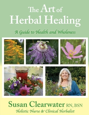 The Art of Herbal Healing: A Guide to Health and Wholeness by Clearwater, Susan