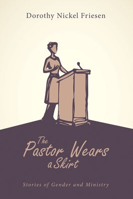 The Pastor Wears a Skirt: Stories of Gender and Ministry by Friesen, Dorothy J.