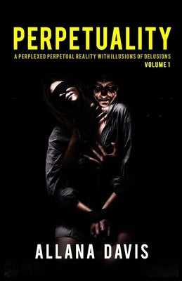 Perpetuality: A Perplexed Perpetual Reality with Illusions of Delusions Volume 1 by Davis, Allana