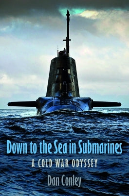 Down to the Sea in Submarines: A Cold War Odyssey by Conley, Dan
