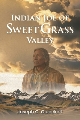 Indian Joe of Sweet Grass Valley by Glueckert, Joseph C.