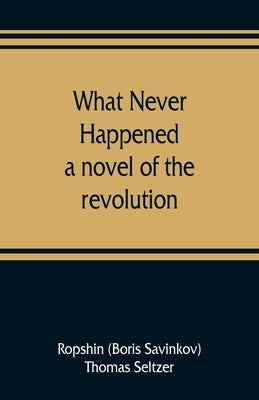 What never happened; a novel of the revolution by Boris Savinkov, Ropshin