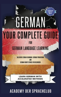 German Your Complete Guide To German Language Learning: Learn German With Accelerated Learning Methods by Der Sprachclub, Academy