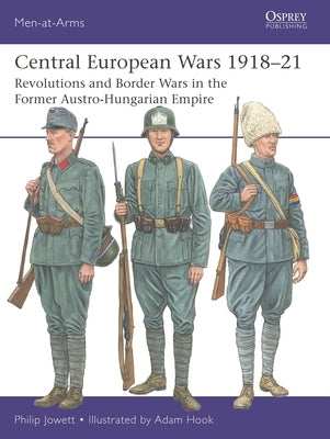 Central European Wars 1918-21: Revolutions and Border Wars in the Former Austro-Hungarian Empire by Jowett, Philip