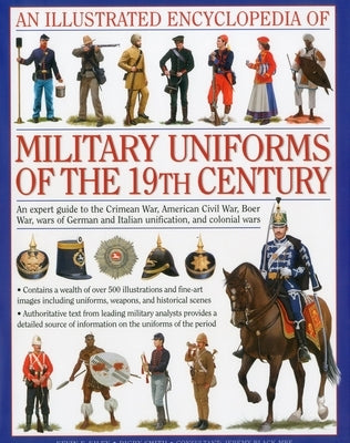 An Illustrated Encyclopedia of Military Uniforms of the 19th Century: An Expert Guide to the Crimean War, American Civil War, Boer War, Wars of German by Smith, Digby