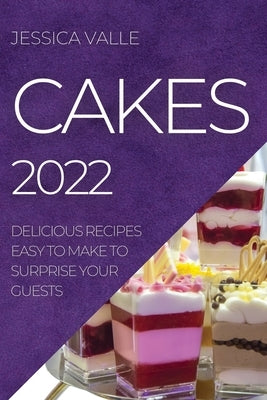 Cakes 2022: Delicious Recipes Easy to Make to Surprise Your Guests by Valle, Jessica