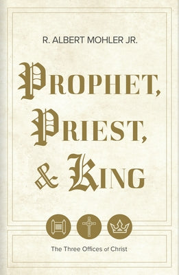 Prophet, Priest, & King: The Three Offices of Christ by Mohler Jr, R. Albert