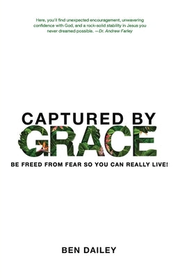 Captured by Grace: Be Freed From Fear So You Can Really Live! by Dailey, Ben