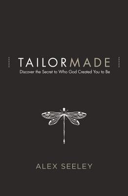 Tailor Made: Discover the Secret to Who God Created You to Be by Seeley, Alex