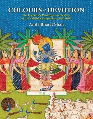 Colours of Devotion: The Legendary Paintings and Textiles of the Vallabha Sampradaya, 1500-1900 by Bharat Shah, Anita
