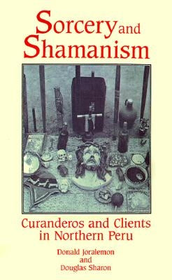 Sorcery and Shamanism: Curanderos and Clients in Northern Peru by Joralemon, Donald