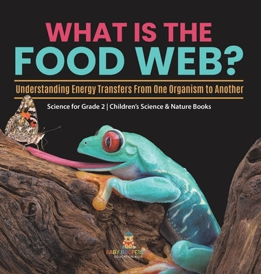 What Is the Food Web? Understanding Energy Transfers From One Organism to Another Science for Grade 2 Children's Science & Nature Books by Baby Professor