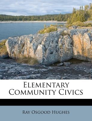 Elementary Community Civics by Hughes, Ray Osgood