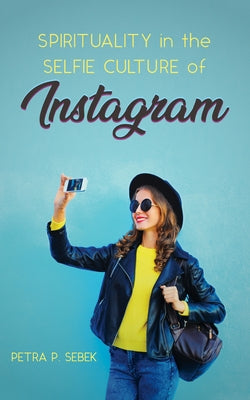 Spirituality in the Selfie Culture of Instagram by Sebek, Petra P.