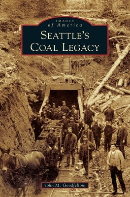 Seattle's Coal Legacy by Goodfellow, John M.