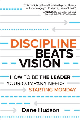 Discipline Beats Vision: How to Be the Leader Your Company Needs -- Starting Monday by Hudson, Dane