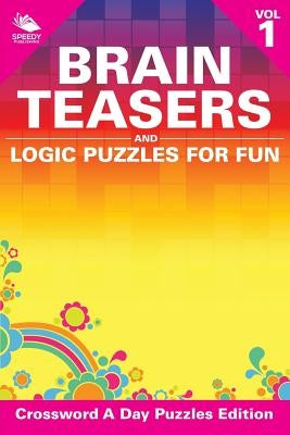 Brain Teasers and Logic Puzzles for Fun Vol 1: Crossword A Day Puzzles Edition by Speedy Publishing LLC