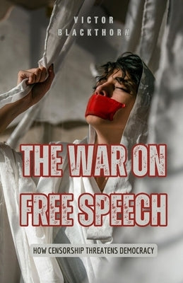 The War on Free Speech: How Censorship Threatens Democracy by Blackthorn, Victor