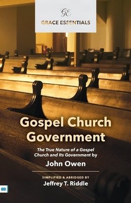 Gospel Church Government: The True Nature of a Gospel Church and Its Government by Owen, John