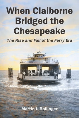 When Claiborne Bridged the Chesapeake: The Rise and Fall of the Ferry Era by Bollinger, Martin J.