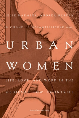 Urban Women: Life, Love, and Work in the Medieval Low Countries by Haemers, Jelle